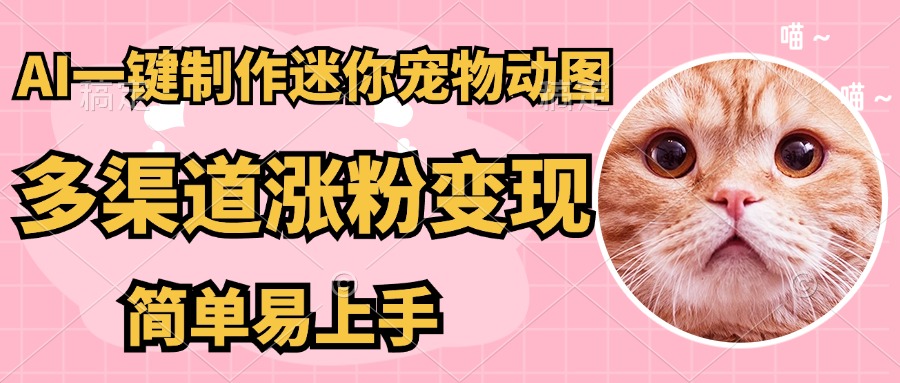 （14384期）AI搬砖一件制作超迷你宠物图，5分钟一个成品，多渠道引流涨粉变现，简…-加成