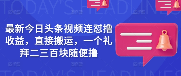 最新今日头条视频连怼撸收益，直接搬运，一个礼拜二三百块随便撸-加成