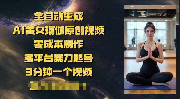 全自动生成Ai美女瑜伽原创视频，零成本制作，多平台暴力起号，3分钟一个视频，日入多张-加成