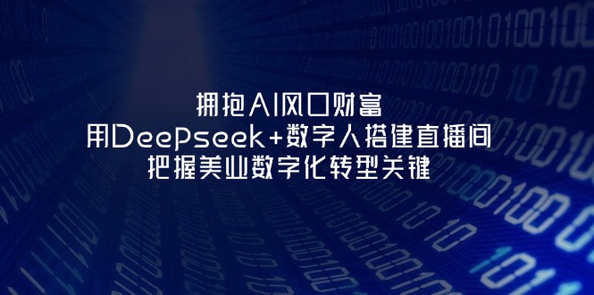 （14299期）拥抱AI风口财富：用Deepseek+数字人搭建直播间，把握美业数字化转型关键-加成