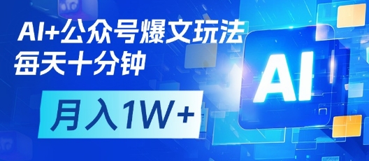 AI+公众号爆文玩法，每天十分钟，批量矩阵操作，月入1W+-加成