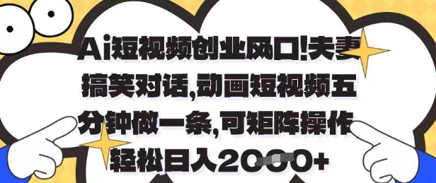 Ai短视频创业风口，夫妻搞笑对话，动画短视频五分钟做一条，可矩阵操作，轻松日入1k+【揭秘】-加成