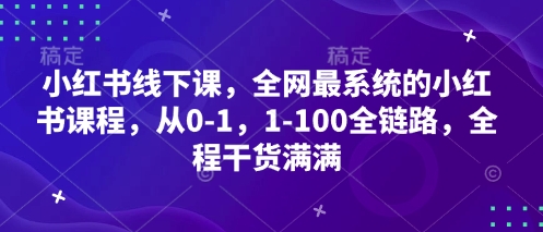 小红书线下课，全网最系统的小红书课程，从0-1，1-100全链路，全程干货满满-加成