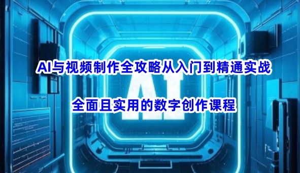 AI与视频制作全攻略从入门到精通实战，全面且实用的数字创作课程-加成