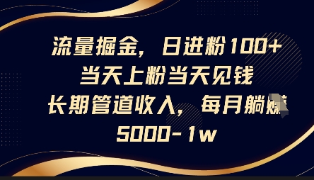流量掘金，日进粉100+，当天上粉当天见钱，长期管道收入，每月躺挣5k-加成