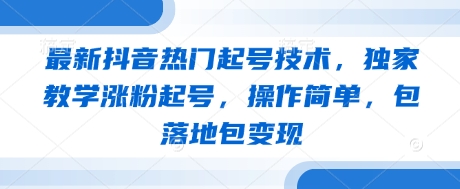 最新抖音热门起号技术，独家教学涨粉起号，操作简单，包落地包变现-加成