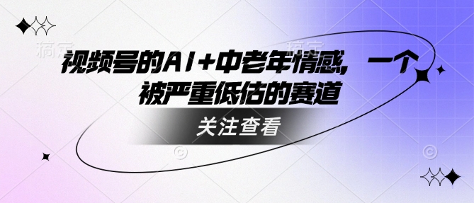 视频号的AI+中老年情感，一个被严重低估的赛道-加成
