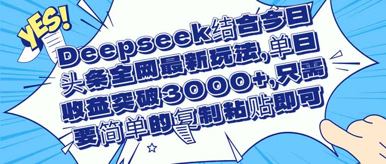 （14495期）Deepseek结合今日头条全网最新玩法，单日收益突破3000+，只需要简单的...-加成