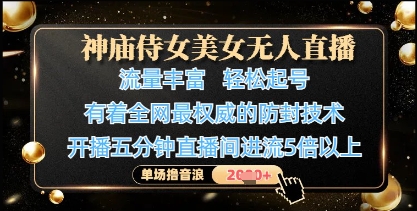 神庙侍女美女无人直播，轻松起号，有着全网最权威的防封技术，单场撸音浪1k+-加成