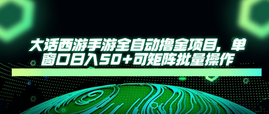 （14498期）大话西游手游全自动撸金项目，单窗口日入50+可矩阵批量操作-加成