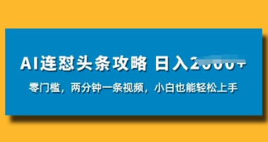 AI连怼头条新玩法，2分钟一条，0门槛直接上手，小贝也能日入数张-加成
