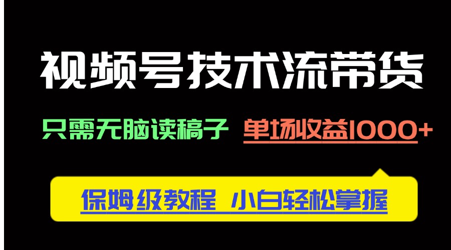 （14476期）视频号技术流带货，只需无脑读稿子，单场收益1000+ 保姆级教程，小白轻...-加成