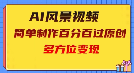 2025AI风景视频，百分百过原创，多方位变现-加成