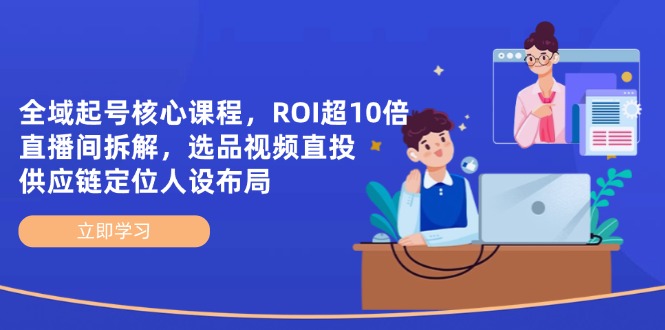 （14445期）全域起号核心课程，ROI超10倍直播间拆解，选品直投，供应链定位人设布局-加成