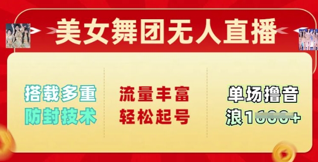美女舞团无人直播，搭载多重防封技术，流量丰富轻松起号，单人单号可撸音浪多张-加成