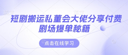 短剧搬运私董会大佬分享付费剧场爆单秘籍-加成
