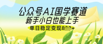 公众号AI国学爆文，国学赛道风口，新手小白也能轻松上手，单日稳定变现几张-加成