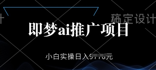 即梦AI推广项目，小白实操日入多张-加成