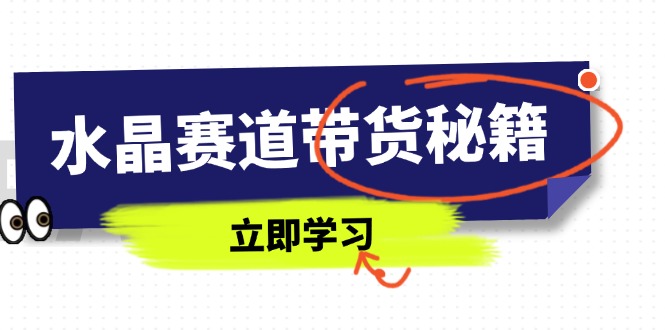 （14406期）水晶赛道带货秘籍，国学结合、短视频起号、拍摄技巧、直播话术等内容-加成