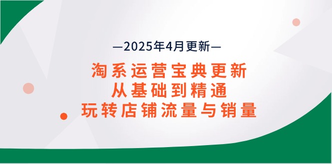 （14468期）淘系运营宝典2025年4月更新，从基础到精通，玩转店铺流量与销量-加成