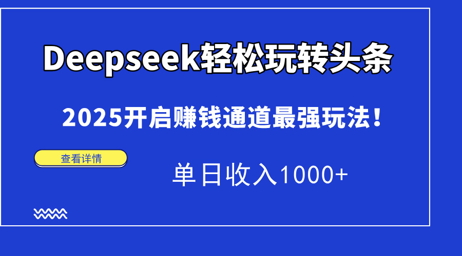 （14453期）Deepseek轻松玩转头条，2025开启赚钱通道最强玩法！单日收入1000+-加成