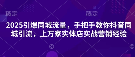 2025引爆同城流量，手把手教你抖音同城引流，上万家实体店实战营销经验-加成