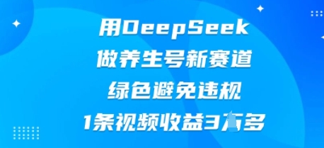 用DeepSeek做养生号新赛道，绿色避免违规，1条视频收益3W多-加成