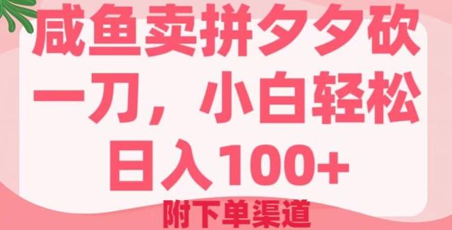 咸鱼卖拼夕夕砍一刀，小白轻松日入100+(附下单渠道)-加成