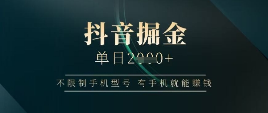 抖音掘金单日收益上千，不限制手机型号，有手机就能挣钱【揭秘】-加成