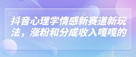 抖音心理学情感新赛道新玩法，涨粉和分成收入嘎嘎的-加成