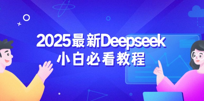 （14391期）2025最新Deepseek小白必看教程：从注册登录到深度思考，一站式学习体验-加成