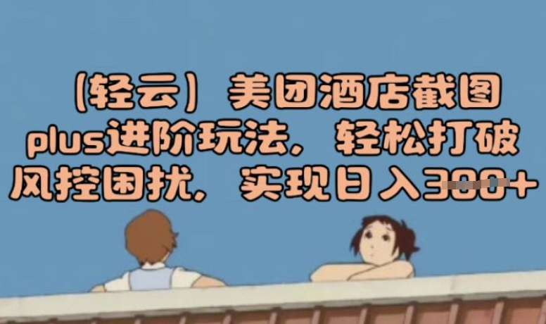(轻云)美团酒店截图plus进阶玩法，轻松打破风控困扰，实现日入3张-加成