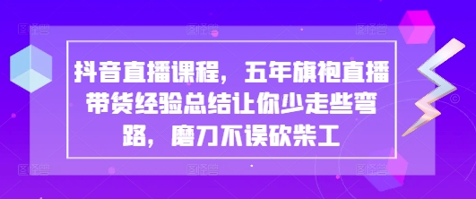 抖音直播课程，五年旗袍直播带货经验总结让你少走些弯路，磨刀不误砍柴工-加成