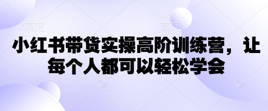 小红书带货实操高阶训练营，让每个人都可以轻松学会-加成