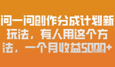 问一问创作者分成计划最新玩法，小白也可以轻松上手，月入6k+-加成