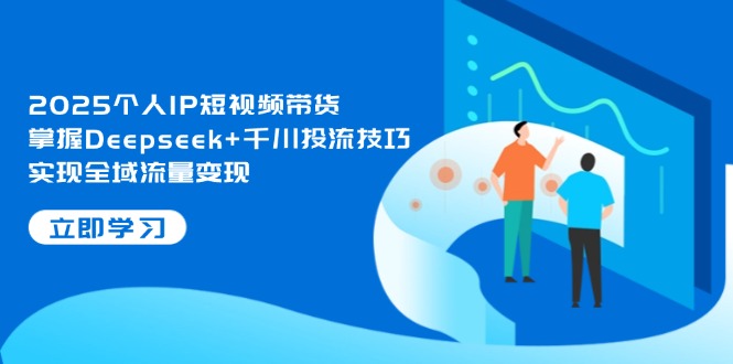 （14458期）2025个人IP短视频带货，掌握Deepseek+千川投流技巧，实现全域流量变现-加成