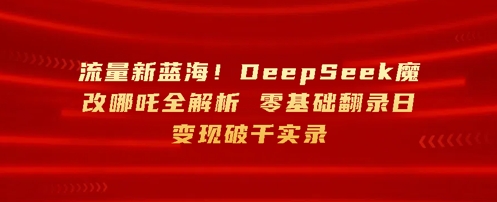 流量新蓝海，DeepSeek魔改哪吒全解析，零基础翻录日变现破k实录-加成