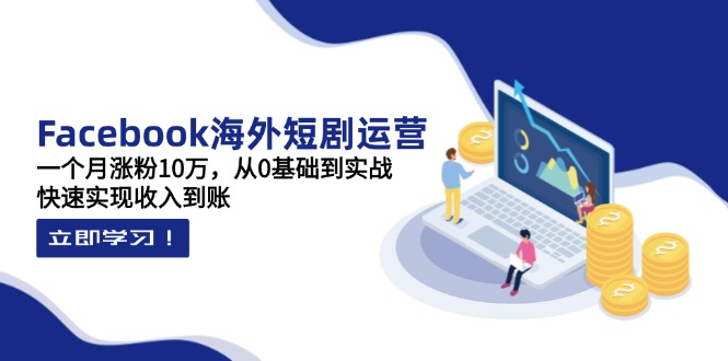 （14328期）Facebook海外短剧运营：一个月涨粉10万，从0基础到实战，快速实现收入到账-加成
