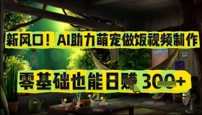 新风口！AI助力萌宠做饭视频制作，零基础也能日入3张-加成