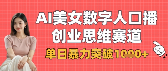 AI美女数字人口播商业思维赛道，单日暴力突破1k+-加成