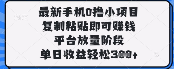 最新手机0撸小项目，复制粘贴即可挣钱，平台放量阶段，单日收益轻松3张+【揭秘】-加成