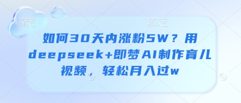 如何30天内涨粉5W？用deepseek+即梦AI制作育儿视频，轻松月入过w-加成