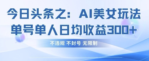 今日头条之AI美女玩法单号单人日均收益3张+，不违规 不封号 无限制-加成