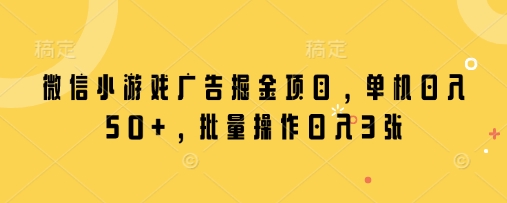 微信小游戏广告掘金项目，单机日入50+，批量操作日入3张-加成