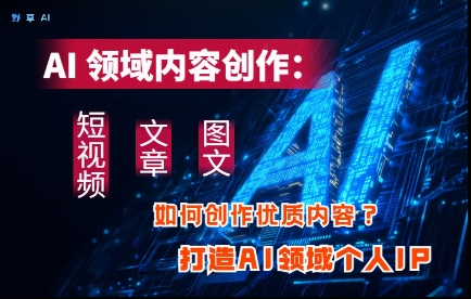 AI领域内容创作：高效创作短视频、文章、图文三大板块内容，打造AI领域个人IP-加成