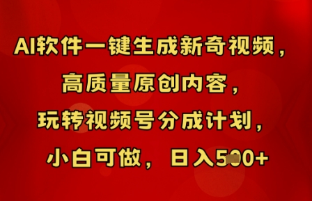 AI软件一键生成新奇视频，高质量原创内容，玩转视频号分成计划，小白可做，日入5张-加成