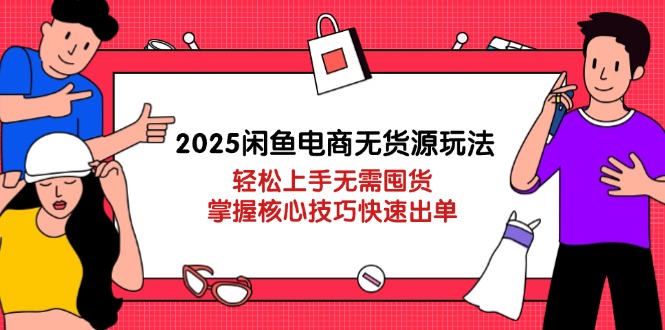 （14389期）2025闲鱼电商无货源玩法：轻松上手无需囤货，掌握核心技巧快速出单-加成