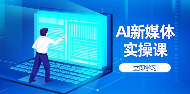 （14346期）AI新媒体实操课，快速提升账号权重，打造高曝光主页与爆款内容-加成