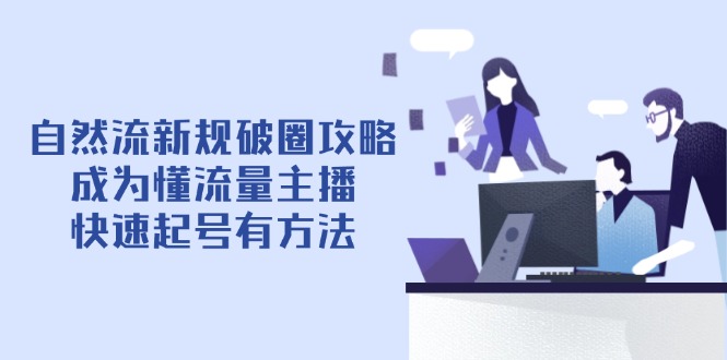 （14489期）自然流新规破圈攻略【4月6更新】：成为懂流量主播，快速起号有方法-加成