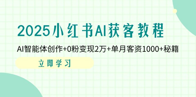 （14301期）2025小红书AI获客教程：AI智能体创作+0粉变现2万+单月客资1000+秘籍-加成